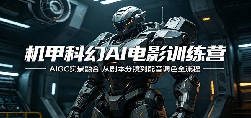 机甲科幻AI电影训练营：AIGC实景融合，从剧本分镜到配音调色全流程-悟思笔记，一个低调的学习营。