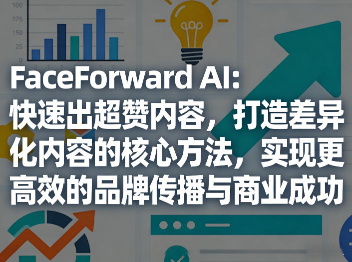 FaceForward AI：快速出超赞内容，打造差异化内容的核心方法，实现更高效的品牌传播与商业成功-悟思笔记，一个低调的学习营。