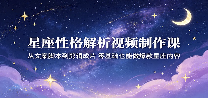 星座性格解析视频制作课：从文案脚本到剪辑成片，零基础也能做爆款星座内容-悟思笔记，一个低调的学习营。