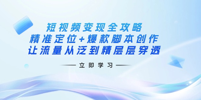 短视频变现全攻略：精准定位+爆款脚本创作，让流量从泛到精层层穿透-悟思笔记，一个低调的学习营。