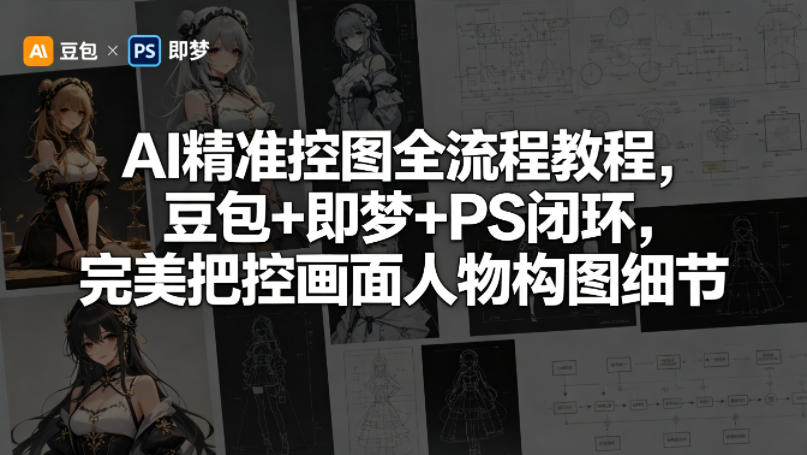 AI精准控图全流程教程，豆包+即梦+PS闭环，完美把控画面人物构图细节-悟思笔记，一个低调的学习营。