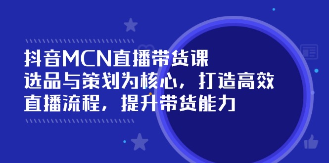抖音MCN直播带货课：选品与策划为核心, 打造高效直播流程, 提升带货能力-悟思笔记，一个低调的学习营。