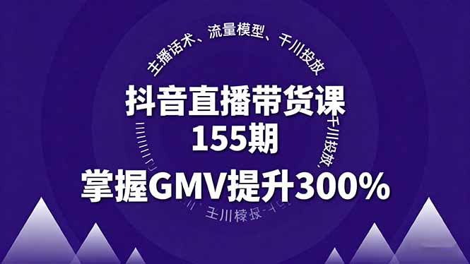 抖音直播带货课155期，主播话术、流量模型、千川投放，掌握GMV提升300%-悟思笔记，一个低调的学习营。