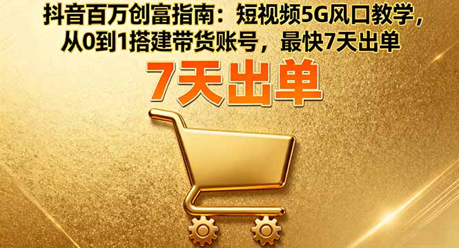 抖音百万创富指南：短视频5G风口教学，从0到1搭建带货账号，最快7天出单-悟思笔记，一个低调的学习营。
