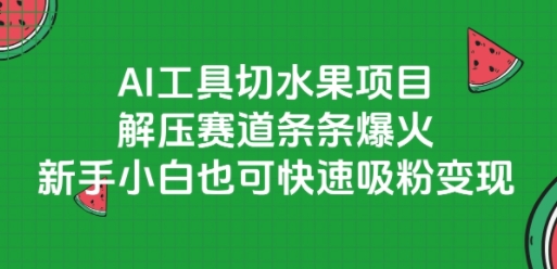 AI工具切水果项目，解压赛道条条爆火，新手小白也可快速吸粉变现-悟思笔记，一个低调的学习营。