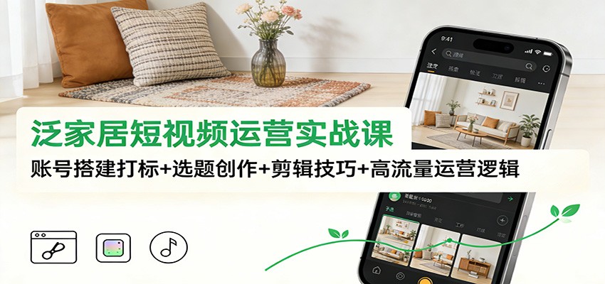 泛家居短视频运营实战课：账号搭建打标+选题创作+剪辑技巧+高流量运营逻辑-悟思笔记，一个低调的学习营。