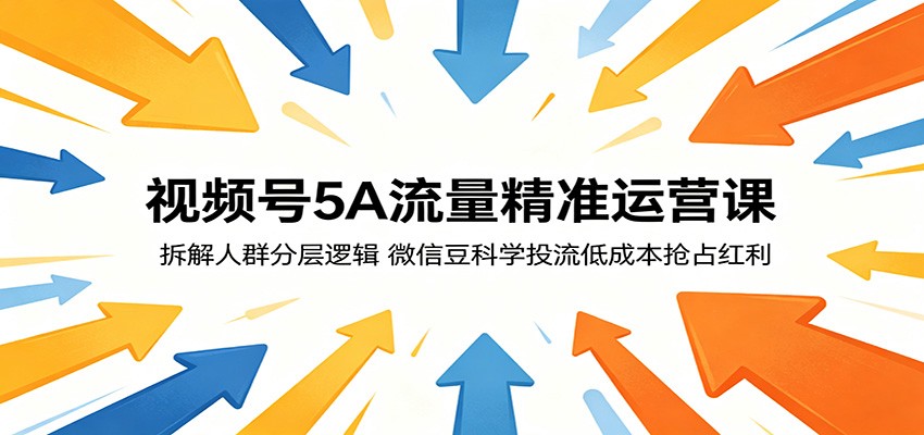 视频号5A流量精准运营课：拆解人群分层逻辑，微信豆科学投流低成本抢占红利-悟思笔记，一个低调的学习营。