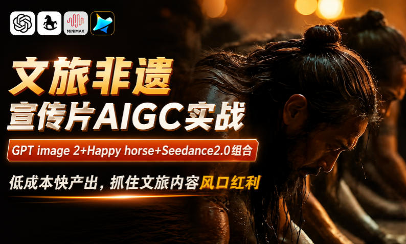 文旅非遗宣传片AIGC实战，GPT image 2+Happy horse+Seedance2.0组合，低成本快产出，抓住文旅内容风口红利-悟思笔记，一个低调的学习营。