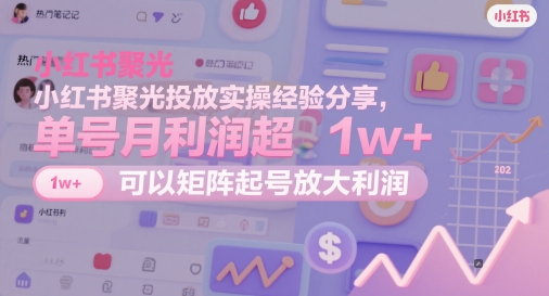 小红书聚光投放实操经验分享，单号月利润超1w+，可以矩阵起号放大利润-悟思笔记，一个低调的学习营。