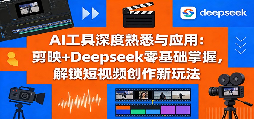 AI工具深度熟悉与应用：剪映+Deepseek零基础掌握，解锁短视频创作新玩法-悟思笔记，一个低调的学习营。