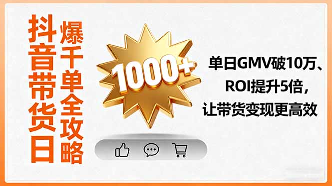 抖音带货日爆千单全攻略，单日GMV破10万、ROI提升5倍，让带货变现更高效-悟思笔记，一个低调的学习营。