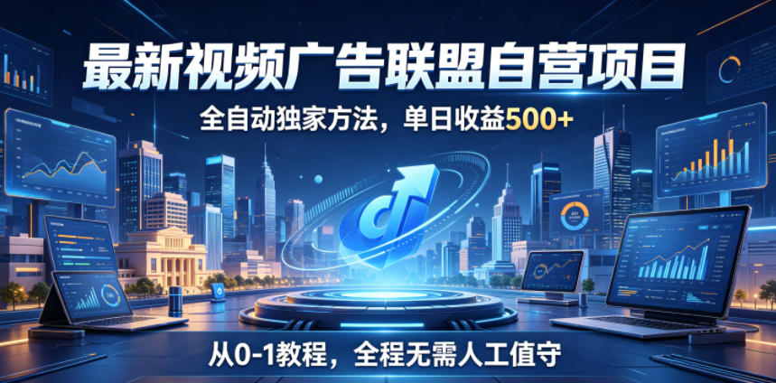最新视频广告联盟自营项目，全自动独家方法，单日收益500+，从0-1教程，全程无需人工值守【揭秘】-悟思笔记，一个低调的学习营。