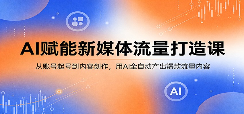 AI赋能新媒体流量打造课：从账号起号到内容创作，用AI全自动产出爆款流量内容-悟思笔记，一个低调的学习营。