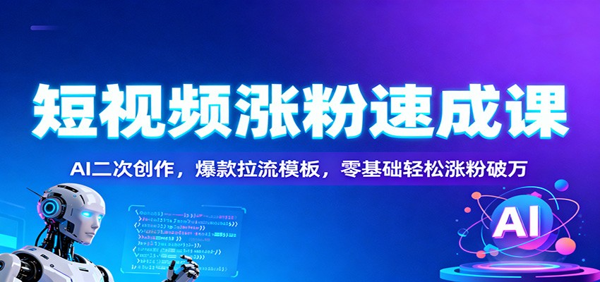 短视频涨粉速成课：AI二次创作，爆款拉流模板，零基础轻松涨粉破万-悟思笔记，一个低调的学习营。