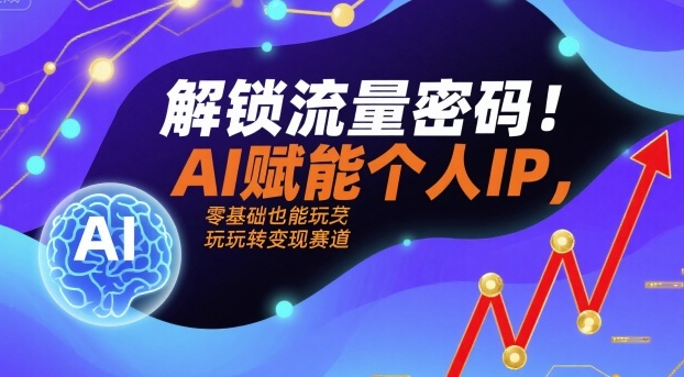 解锁流量密码！AI赋能个人IP，零基础也能玩转变现赛道-悟思笔记，一个低调的学习营。