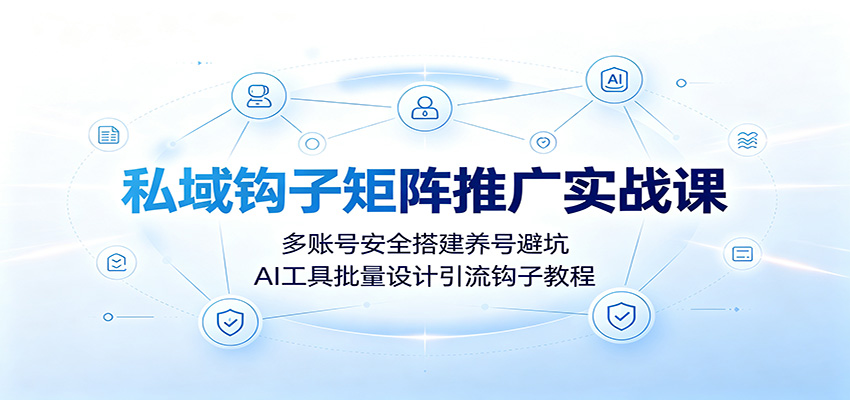 私域钩子矩阵推广实战课：多账号安全搭建养号避坑，AI工具批量设计引流钩子教程-悟思笔记，一个低调的学习营。