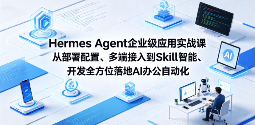 Hermes Agent企业级应用实战课从部署配置、多端接入到Skill智能开发全方位落地AI办公自动化-悟思笔记，一个低调的学习营。