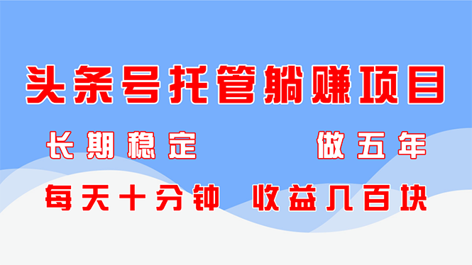 头条号托管躺赚项目，长期稳定，可做五年，每天十分钟，收益几百块-悟思笔记，一个低调的学习营。