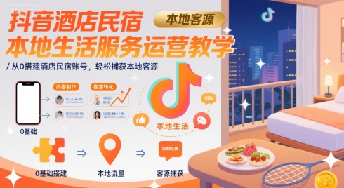 抖音酒店民宿本地生活服务运营教学，从0搭建酒店民宿账号，轻松捕获本地客源-悟思笔记，一个低调的学习营。