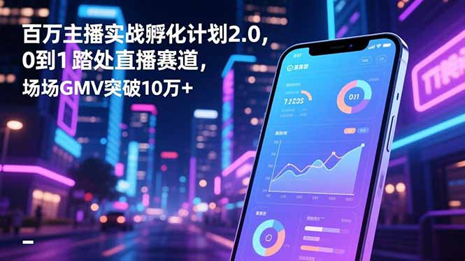 百万主播实战孵化计划2.0，0到1踏入直播赛道，场均GMV突破10万+-悟思笔记，一个低调的学习营。