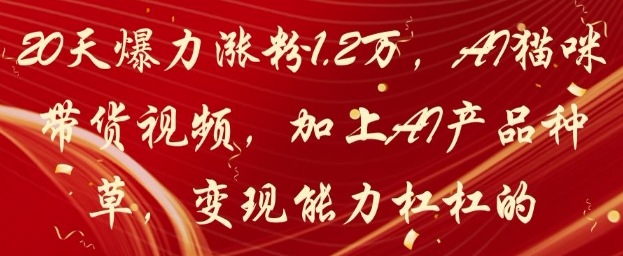 20天爆力涨粉1.2W，AI猫咪带货视频，加上AI产品种草，变现能力杠杠的-悟思笔记，一个低调的学习营。