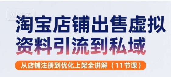 淘宝店铺出售虚拟资料引流到私域，从店铺注册到优化上架全讲解(11节课)-悟思笔记，一个低调的学习营。