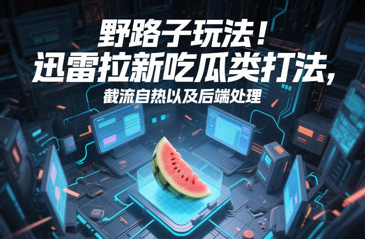 野路子玩法！迅雷拉新吃瓜类打法，截流自热以及后端处理-悟思笔记，一个低调的学习营。