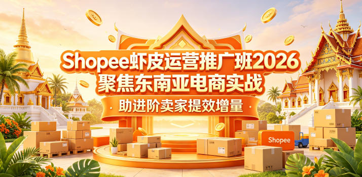 Shopee虾皮运营推广班2026，聚焦东南亚电商实战，助进阶卖家提效增量-悟思笔记，一个低调的学习营。