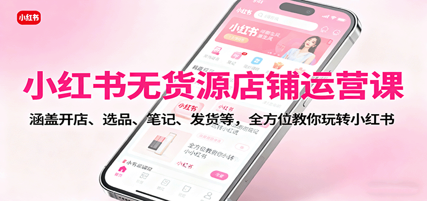 小红书无货源店铺运营课：涵盖开店、选品、笔记、发货等，全方位教你玩转小红书-悟思笔记，一个低调的学习营。