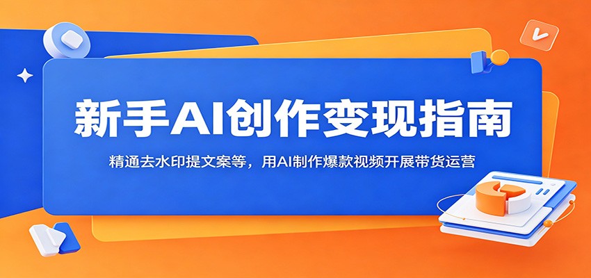新手AI创作变现指南：精通去水印提文案等，用AI制作爆款视频开展带货运营-悟思笔记，一个低调的学习营。