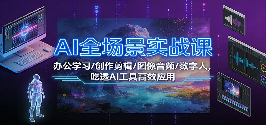 AI全场景实战课：办公学习/创作剪辑/图像音频/数字人，吃透AI工具高效应用-悟思笔记，一个低调的学习营。