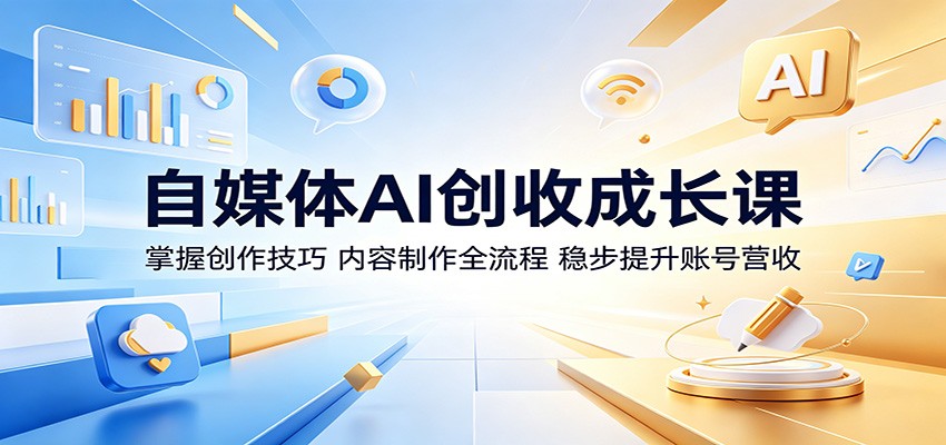 自媒体AI创收成长课：掌握创作技巧，内容制作全流程，稳步提升账号营收-悟思笔记，一个低调的学习营。