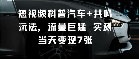 短视频科普汽车+共鸣玩法，流量巨猛实测当天变现7张-悟思笔记，一个低调的学习营。