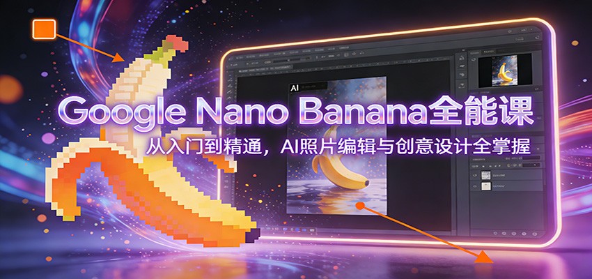 Google Nano Banana全能课：从入门到精通，AI照片编辑与创意设计全掌握-悟思笔记，一个低调的学习营。