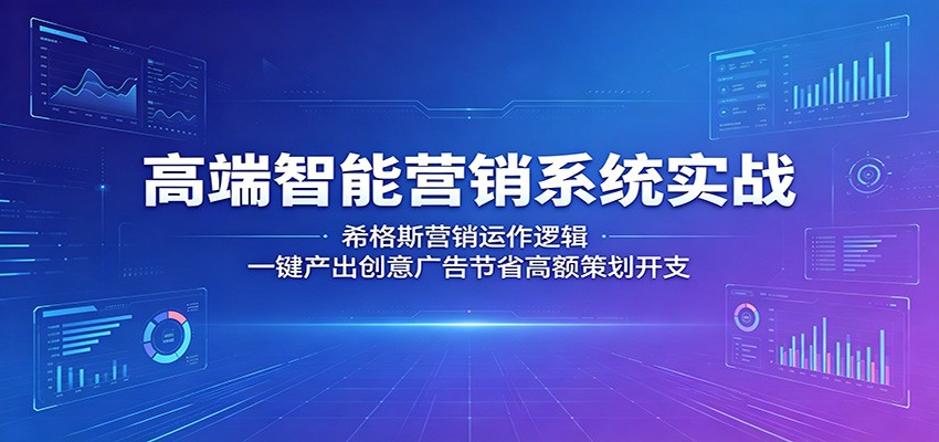 高端智能营销系统实战：希格斯营销运作逻辑，一键产出创意广告节省高额策划开支-悟思笔记，一个低调的学习营。