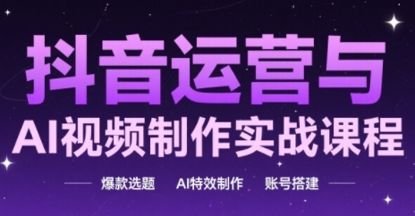 抖音运营与AI视频制作实战课程，爆款选题-AI特效制作-账号搭建-悟思笔记，一个低调的学习营。