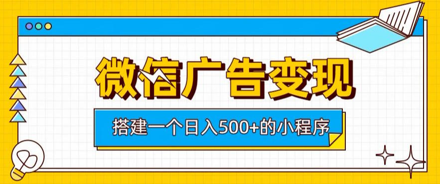微信广告变现，轻松日入500+，搭建实用小程序，客户长期稳定使用，躺賺广告收益【揭秘】-悟思笔记，一个低调的学习营。