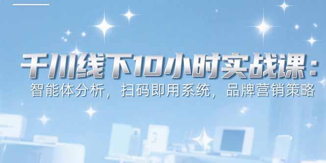 6月千川线下10小时实战课：智能体分析，扫码即用系统，品牌营销策略-悟思笔记，一个低调的学习营。