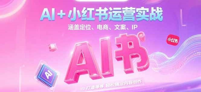 AI+小红书运营实战，涵盖定位、电商、文案、IP 打造等，轻松搞定内容创作-悟思笔记，一个低调的学习营。
