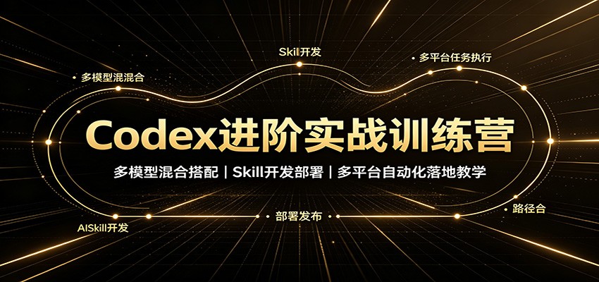 Codex进阶实战训练营：多模型混合搭配，Skill开发部署，多平台自动化落地教学-悟思笔记，一个低调的学习营。