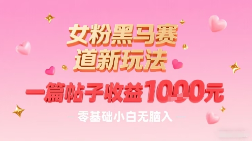 女粉黑马赛道新玩法，一篇帖子收益1k，零基础小白无脑入非常适合-悟思笔记，一个低调的学习营。