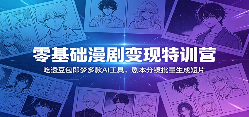 零基础漫剧变现特训营：玩转豆包即梦多款AI工具，剧本分镜批量生成短片-悟思笔记，一个低调的学习营。