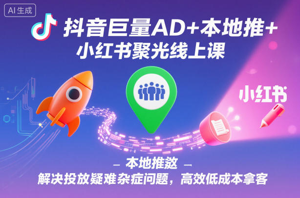 抖音巨量AD+本地推+小红书聚光线上课，解决投放疑难杂症问题，高效低成本拿客-悟思笔记，一个低调的学习营。