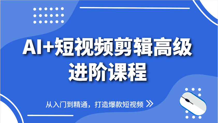 AI+短视频剪辑高级进阶课程，从入门到精通，打造爆款短视频-悟思笔记，一个低调的学习营。