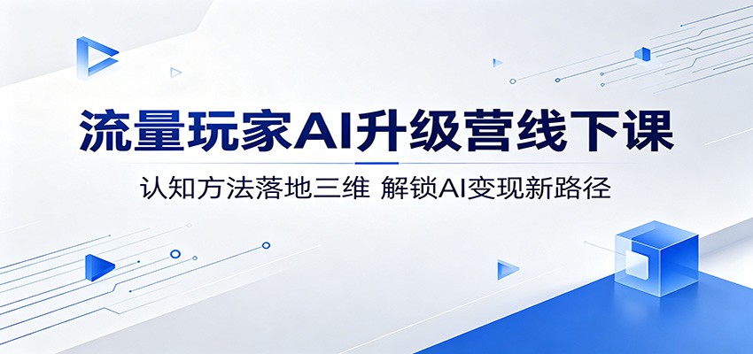 流量玩家AI升级营线下课：认知方法落地三维，解锁AI变现新路径-悟思笔记，一个低调的学习营。