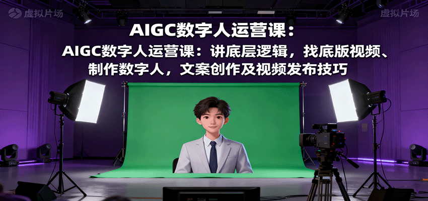 AIGC数字人运营课：讲底层逻辑，找底版视频、制作数字人，文案创作及视频发布技巧-悟思笔记，一个低调的学习营。