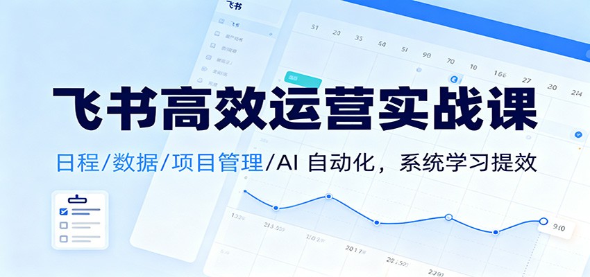 飞书高效运营实战课：日程/数据/项目管理/AI 自动化，系统学习提效-悟思笔记，一个低调的学习营。