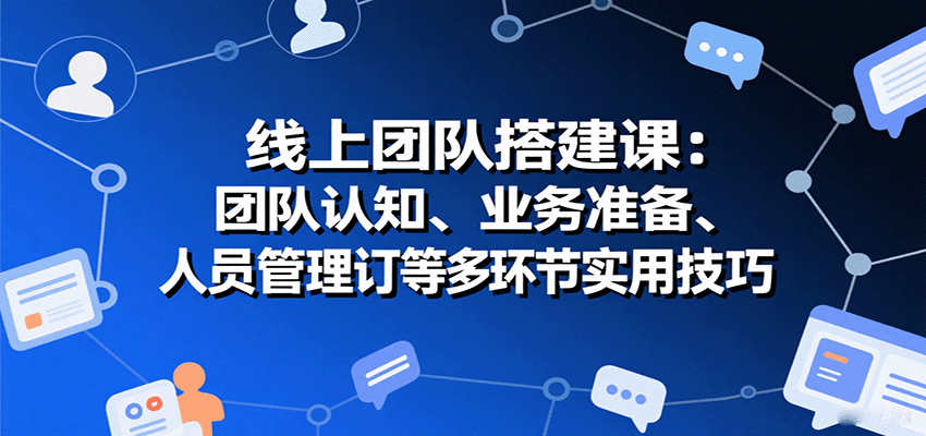 线上团队搭建课：团队认知、业务准备、人员管理、协议签订等多环节实用技巧-悟思笔记，一个低调的学习营。