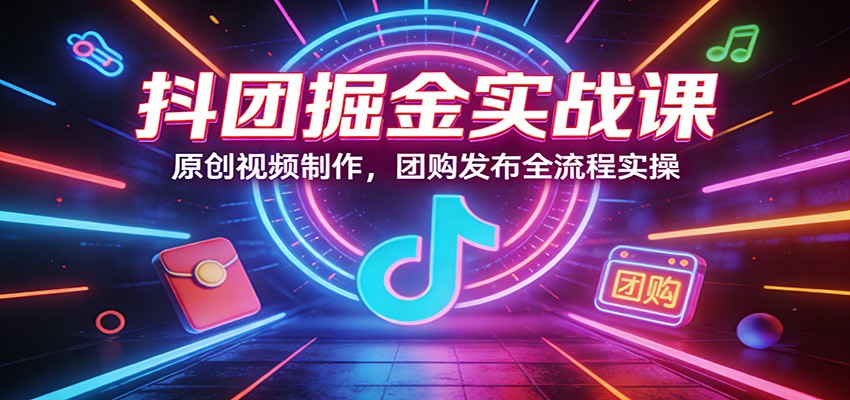 抖团掘金实战课：原创视频制作，团购发布全流程实操-悟思笔记，一个低调的学习营。