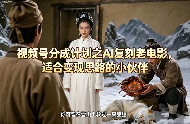 视频号分成计划之AI复刻老电影，适合变现思路的小伙伴-悟思笔记，一个低调的学习营。